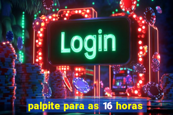 palpite para as 16 horas
